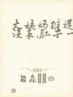 大姨妈推迟十天没来,肚子一直有坠胀感