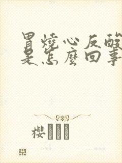 胃烧心反酸打嗝是怎么回事