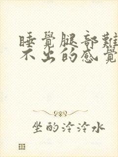 睡觉腿部难受说不出的感觉