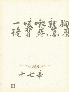 一咳嗽就胸疼,后背疼,怎么回事