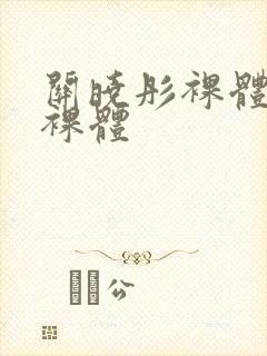 关晓彤裸体大胆裸体