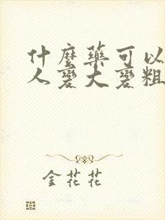 什么药可以让男人变大变粗持久