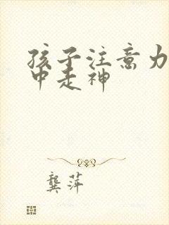 孩子注意力不集中走神