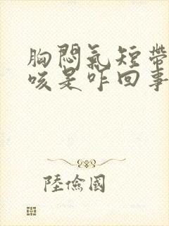 胸闷气短带点干咳是咋回事呢