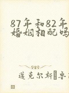87年和82年婚姻相配吗
