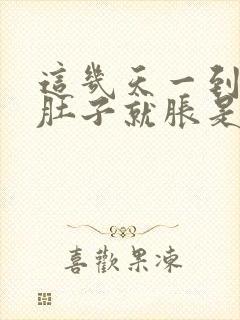 这几天一到下午肚子就胀是怎么回事