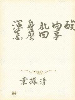 浑身肌肉酸胀是怎么回事