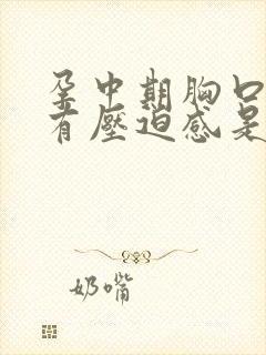 孕中期胸口闷堵有压迫感是什么原因