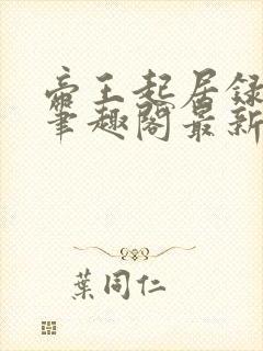 帝王起居录np笔趣阁最新章节