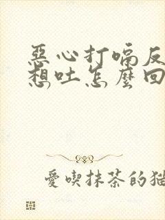 恶心打嗝反酸水想吐怎么回事