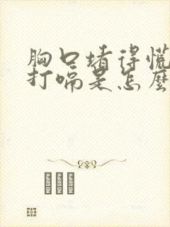 胸口堵得慌老想打嗝是怎么回事