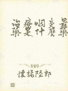 治疗咽炎最好的药是什么药