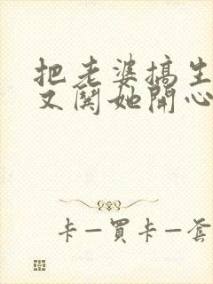 把老婆搞生气了又哄她开心了