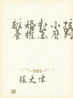 离婚对小孩的抚养权怎么判定呢