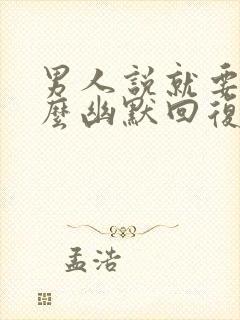 男人说就要你怎么幽默回复