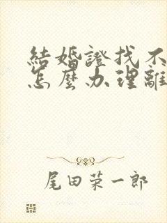 结婚证找不到了怎么办理离婚