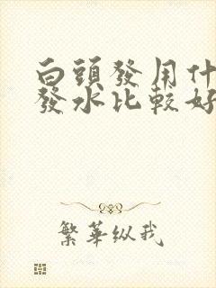 白头发用什么洗发水比较好