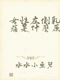 女性左侧乳房疼痛是什么原因