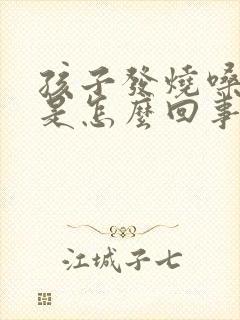 孩子发烧嗓子疼是怎么回事