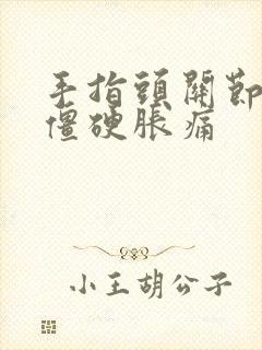 手指头关节早晨僵硬胀痛