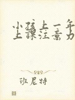 小孩上一年级了上课注意力不集中怎么办