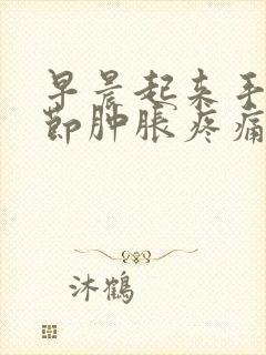 早晨起来手指关节肿胀疼痛怎么办封面