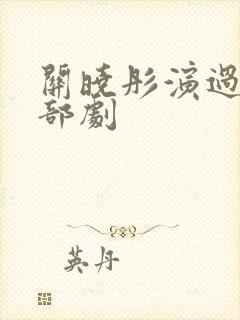 关晓彤演过的全部剧