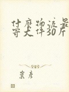 什么物流最便宜寄大件30斤