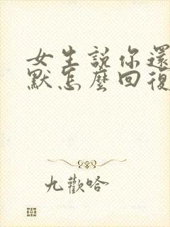 女生说你还挺幽默怎么回复