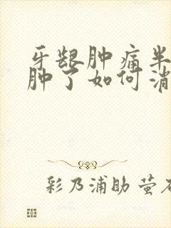 牙龈肿痛半边脸肿了如何消肿