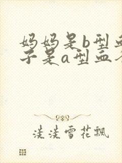 妈妈是b型血孩子是a型血爸爸是什么血型