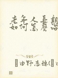 老年人长期失眠如何怎么治