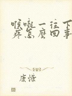 喉咙一往下咽就疼怎么回事