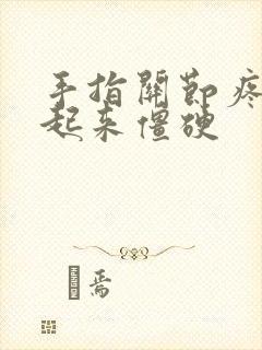 手指关节疼早上起来僵硬