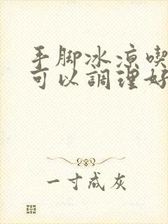 手脚冰凉吃什么可以调理好