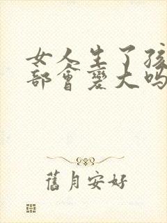 女人生了孩子胸部会变大吗