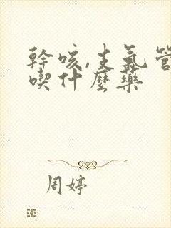 干咳,支气管炎吃什么药