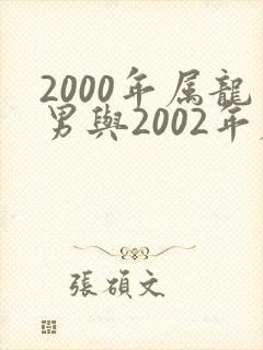2000年属龙男与2002年属马女相配吗封面