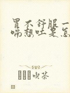 胃不舒服一直打嗝想吐是怎么回事