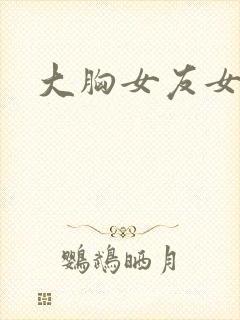 大胸女友女主角