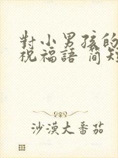 对小男孩的生日祝福语 简短独特