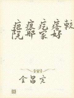 疤痕疙瘩较好医院哪家好