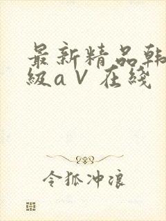 最新精品韩国三级a∨在线