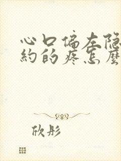 心口偏左隐隐约约的疼怎么回事