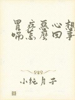 胃疼恶心想吐打嗝怎么回事