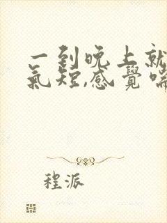 一到晚上就胸闷气短,感觉喘不上气什么原因