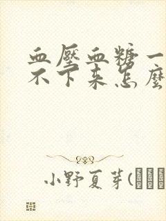 血压血糖一直降不下来怎么办