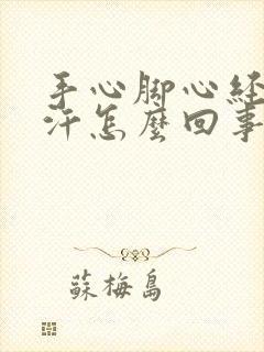 手心脚心经常出汗怎么回事