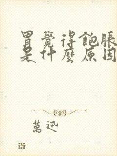 胃觉得饱胀打嗝是什么原因