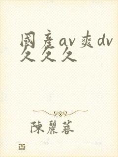 国产av爽dv久久久